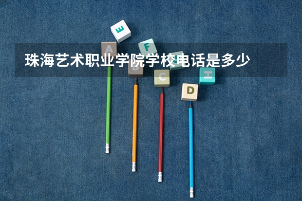 珠海艺术职业学院学校电话是多少