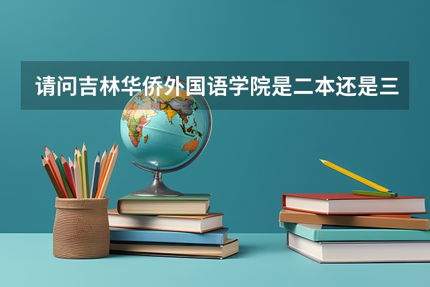 请问吉林华侨外国语学院是二本还是三本呀 民办学院和公办学院有什么区别 这个学校国家承认本科学历吗?