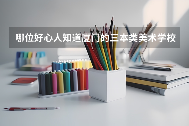 哪位好心人知道厦门的三本类美术学校吗?希望能告诉我一下!!!