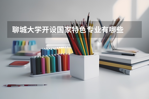聊城大学开设国家特色专业有哪些
