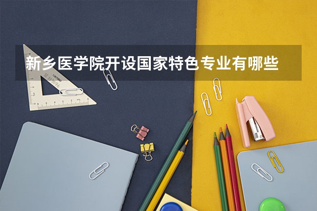 新乡医学院开设国家特色专业有哪些