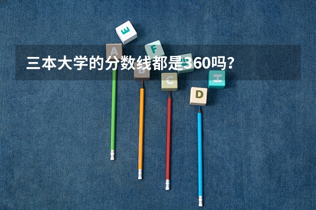 三本大学的分数线都是360吗？