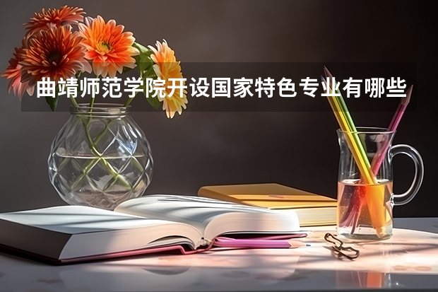 曲靖师范学院开设国家特色专业有哪些