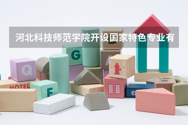 河北科技师范学院开设国家特色专业有哪些