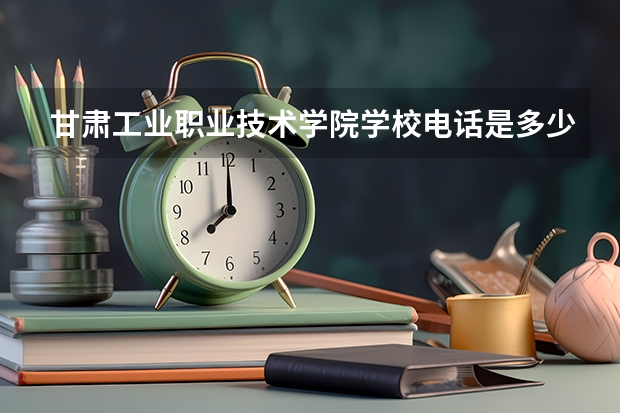 甘肃工业职业技术学院学校电话是多少