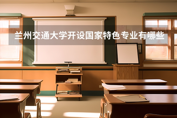 兰州交通大学开设国家特色专业有哪些