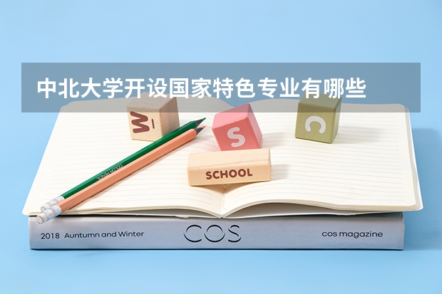 中北大学开设国家特色专业有哪些