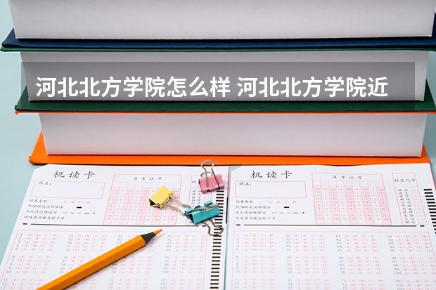 河北北方学院怎么样 河北北方学院近三年专业和录取分数线汇总