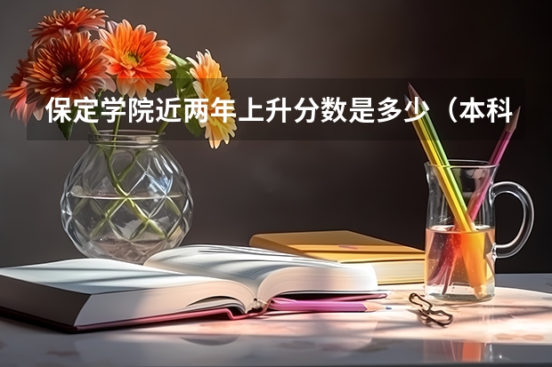 保定学院近两年上升分数是多少（本科）