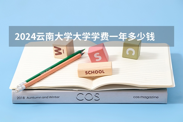 2024云南大学大学学费一年多少钱？