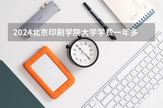 2024北京印刷学院大学学费一年多少钱？