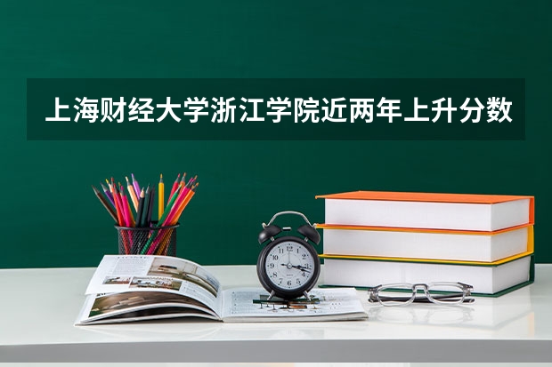 上海财经大学浙江学院近两年上升分数是多少（本科）