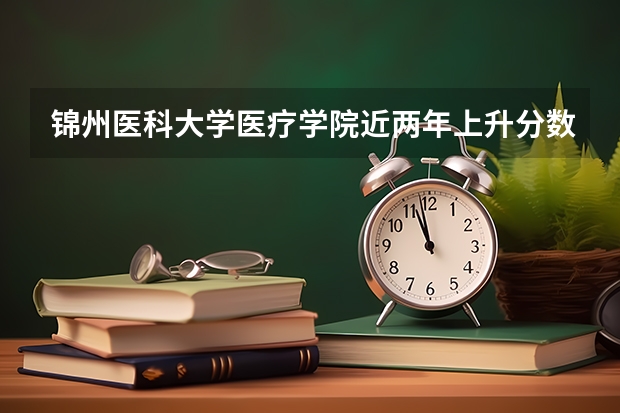 锦州医科大学医疗学院近两年上升分数是多少（本科）