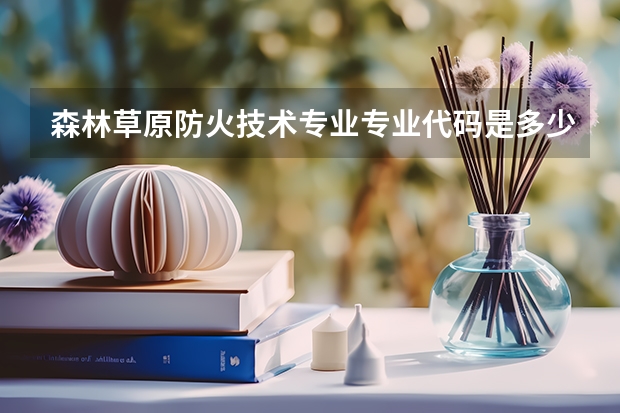 森林草原防火技术专业专业代码是多少 需要上几年