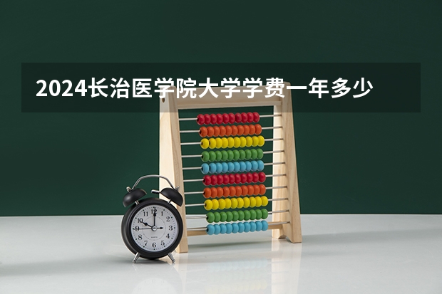 2024长治医学院大学学费一年多少钱？