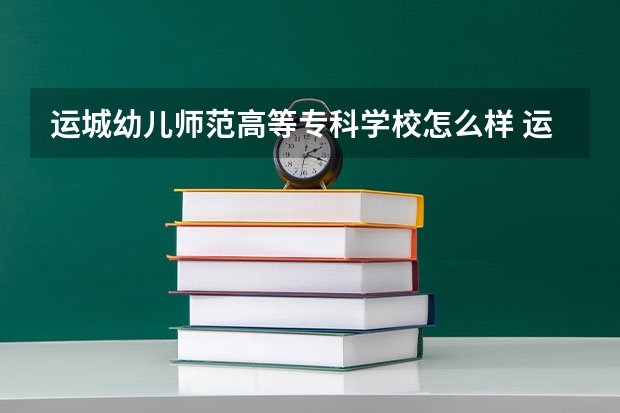 运城幼儿师范高等专科学校怎么样 运城幼儿师范高等专科学校近三年专业和录取分数线汇总