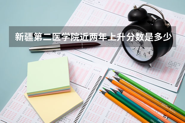 新疆第二医学院近两年上升分数是多少（本科）