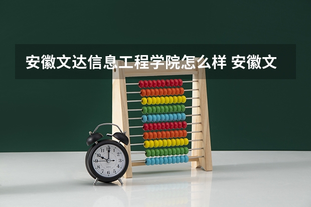安徽文达信息工程学院怎么样 安徽文达信息工程学院近三年专业和录取分数线汇总