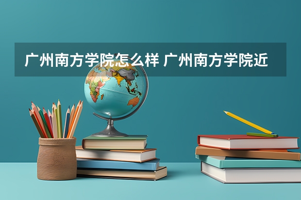 广州南方学院怎么样 广州南方学院近三年专业和录取分数线汇总