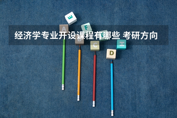 经济学专业开设课程有哪些 考研方向是什么