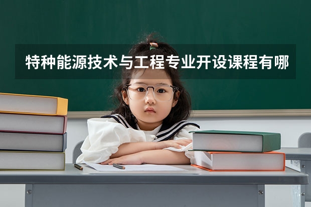 特种能源技术与工程专业开设课程有哪些 考研方向是什么