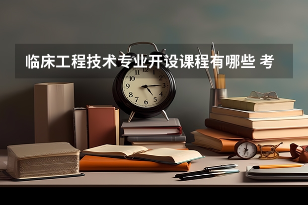 临床工程技术专业开设课程有哪些 考研方向是什么