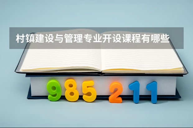 村镇建设与管理专业开设课程有哪些 考研方向是什么