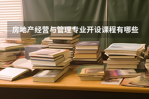 房地产经营与管理专业开设课程有哪些 考研方向是什么