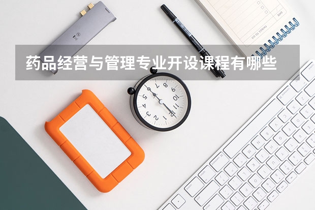 药品经营与管理专业开设课程有哪些 考研方向是什么