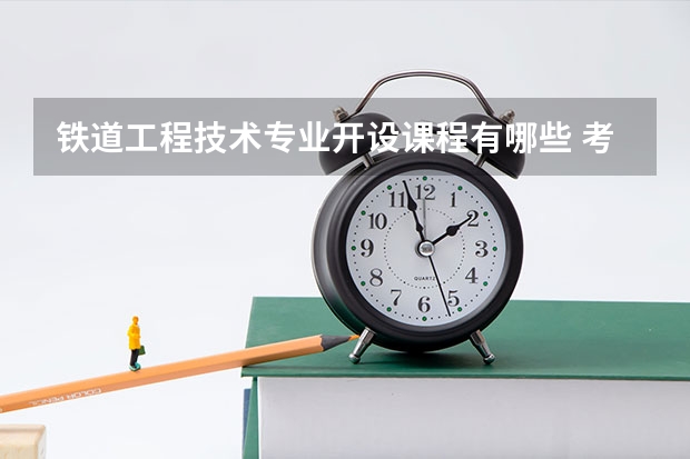 铁道工程技术专业开设课程有哪些 考研方向是什么