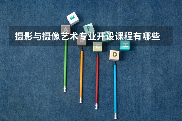 摄影与摄像艺术专业开设课程有哪些 考研方向是什么