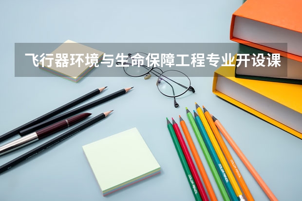 飞行器环境与生命保障工程专业开设课程有哪些 考研方向是什么