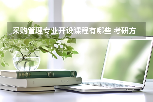 采购管理专业开设课程有哪些 考研方向是什么