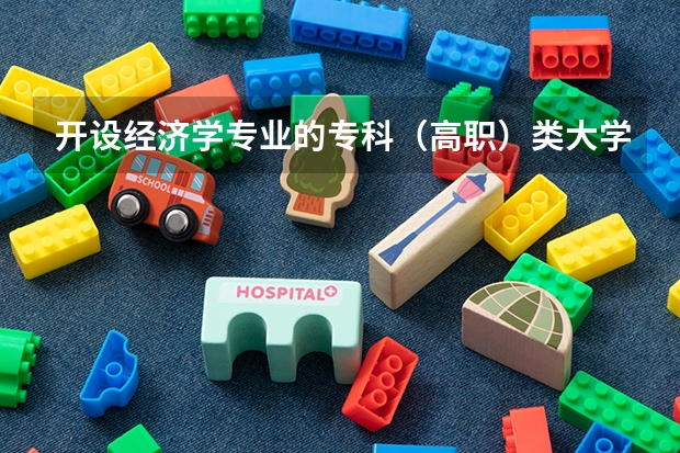 开设经济学专业的专科（高职）类大学有哪些