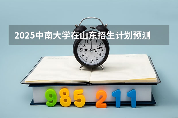 2025中南大学在山东招生计划预测