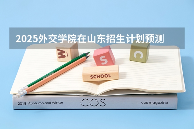 2025外交学院在山东招生计划预测
