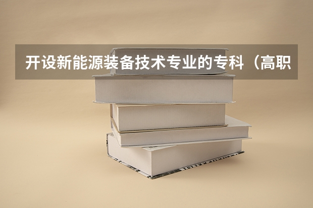 开设新能源装备技术专业的专科（高职）类大学有哪些
