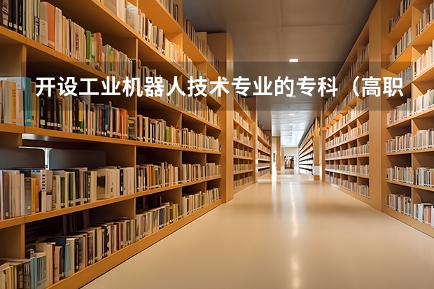 开设工业机器人技术专业的专科（高职）类大学有哪些
