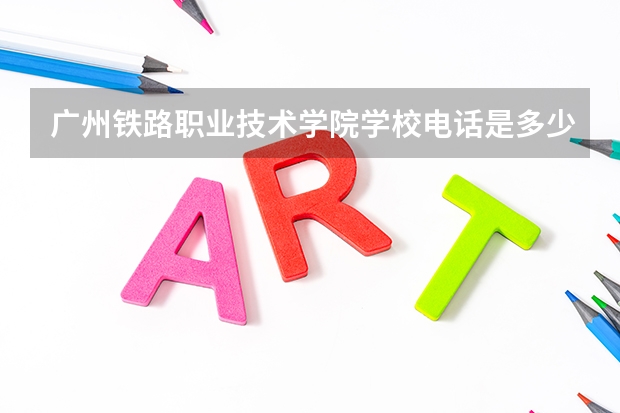 广州铁路职业技术学院学校电话是多少