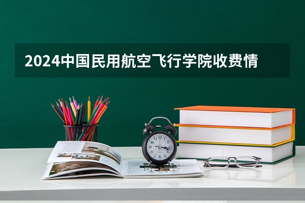 2024中国民用航空飞行学院收费情况怎么样?