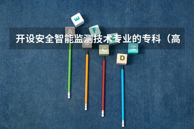 开设安全智能监测技术专业的专科（高职）类大学有哪些