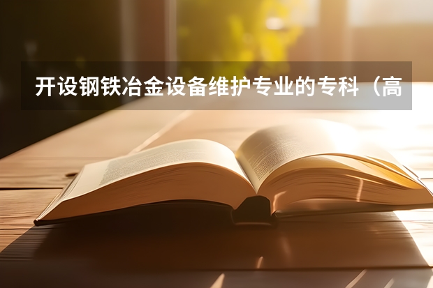 开设钢铁冶金设备维护专业的专科（高职）类大学有哪些