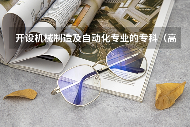 开设机械制造及自动化专业的专科（高职）类大学有哪些