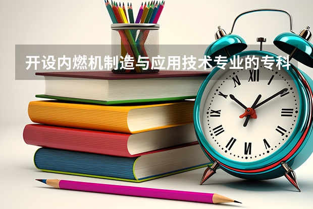 开设内燃机制造与应用技术专业的专科（高职）类大学有哪些