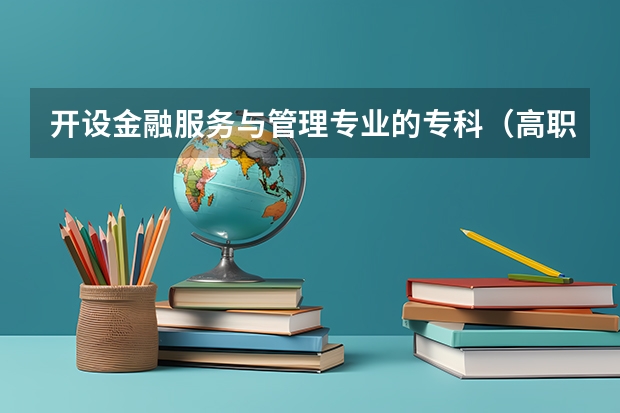 开设金融服务与管理专业的专科（高职）类大学有哪些