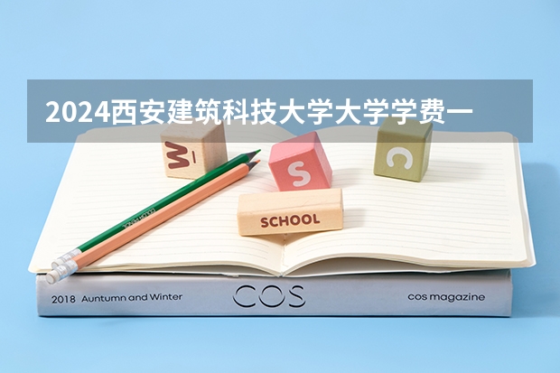 2024西安建筑科技大学大学学费一年多少钱?