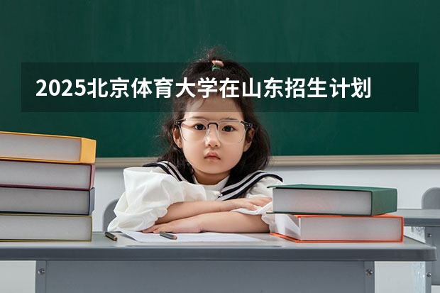 2025北京体育大学在山东招生计划人数