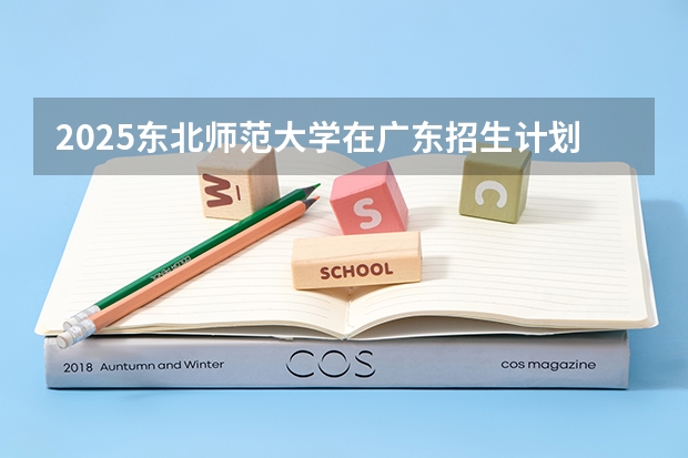 2025东北师范大学在广东招生计划人数