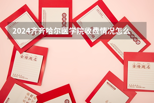 2024齐齐哈尔医学院收费情况怎么样?