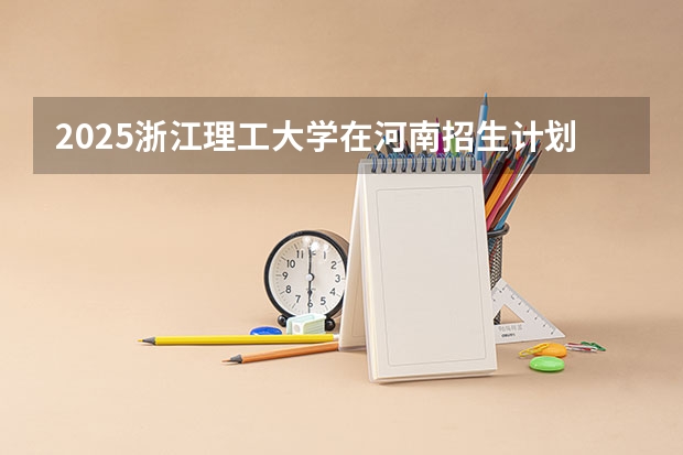 2025浙江理工大学在河南招生计划人数
